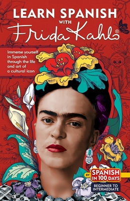 Learn Spanish with Frida Kahlo: Immerse Yourself in Spanish Through the Life and Art of a Cultural Icon - Spanish in 100 Days
