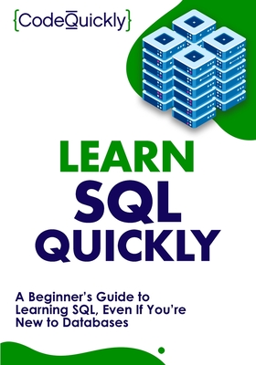 Learn SQL Quickly: A Beginner's Guide to Learning SQL, Even If You're New to Databases - Quickly, Code