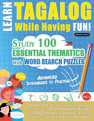 Learn Tagalog While Having Fun! - Advanced: INTERMEDIATE TO PRACTICED - STUDY 100 ESSENTIAL THEMATICS WITH WORD SEARCH PUZZLES - VOL.1 - Uncover How to Improve Foreign Language Skills Actively! - A Fun Vocabulary Builder. - Linguas Classics