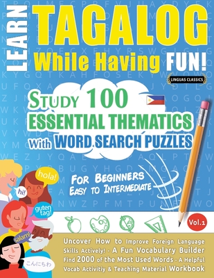 Learn Tagalog While Having Fun! - For Beginners: EASY TO INTERMEDIATE - STUDY 100 ESSENTIAL THEMATICS WITH WORD SEARCH PUZZLES - VOL.1 - Uncover How to Improve Foreign Language Skills Actively! - A Fun Vocabulary Builder. - Linguas Classics