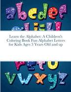 Learn the Alphabet: A Children's Coloring Book Fun Alphabet Letters for Kids Ages 3 Years Old and up