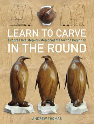 Learn to Carve in the Round: Progressive Step-by-step Projects for the Beginner - Thomas, Andrew