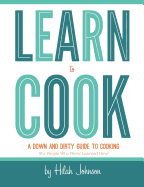 Learn to Cook: A Down and Dirty Guide to Cooking (for People Who Never Learned How)