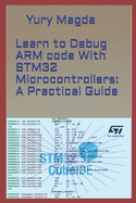Learn to Debug ARM code With STM32 Microcontrollers: A Practical Guide