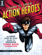 Learn to Draw Action Heroes: An Easy Step by Step Guide to Drawing Comic Book Characters