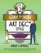 Learn to Draw Art Deco Style Vol. 2: Return Once More to the Glamorous Jazz Age to Learn How to Create Stunning Drawings of Handsome Gents, Their Sleek Furry Companions, Unbelievably Realistic-Looking Home Decor, the Best of Speakeasy Cockta
