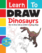 Learn to Draw Dinosaurs: How to Draw Like an Artist in 5 Easy Steps