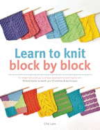 Learn to Knit Block by Block: For Beginners and Up, a Unique Approach to Learning to Knit. 50 Knit Blocks to Teach You 50 Stitches & Techniques