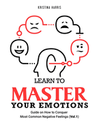 Learn to Master Your Emotions: Guide on How to Conquer Most Common Negative Feelings (Vol.1)