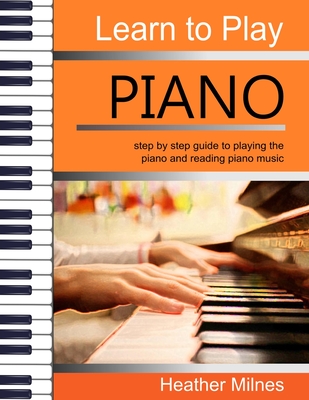 Learn to Play Piano: Step by step guide to playing the piano Perfect for young people - early teens or older juniors - Milnes, Heather