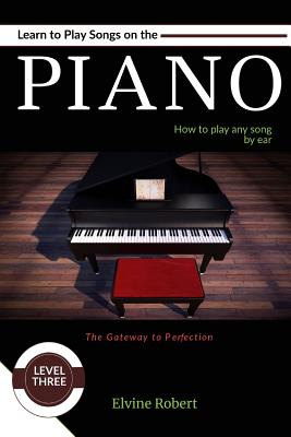 Learn to Play Songs on the Piano: How to play any song by ear - Robert, Elvine