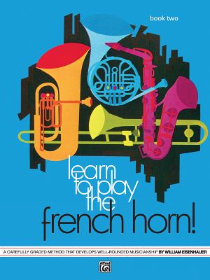 Learn to Play the French Horn, Bk 2: A Carefully Graded Method That Develops Well-Rounded Musicianship - Eisenhauer, William