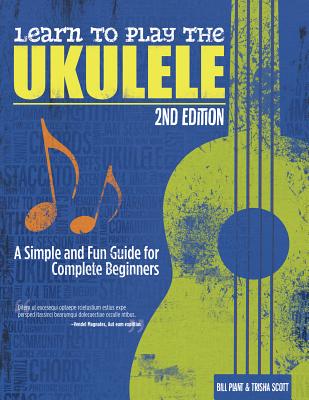 Learn to Play the Ukulele, 2nd Ed: A Simple and Fun Guide for Complete Beginners - Plant, Bill, and Scott, Trisha