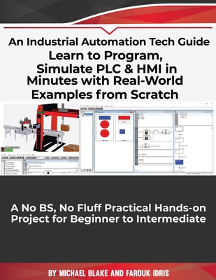 Learn to Program, Simulate PLC & HMI in Minutes with Real-World Examples from Scratch. A No BS, No Fluff Practical Hands-on Project for Beginner to Intermediate: An Industrial Automation Tech Guide - Idris, Farouk, and Blake, Michael