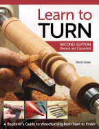 Learn to Turn, 2nd Edition Revised and Expanded: A Beginner's Guide to Woodturning from Start to Finish