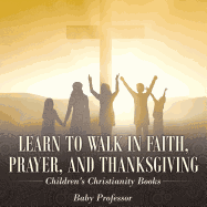 Learn to Walk in Faith, Prayer, and Thanksgiving Children's Christianity Books