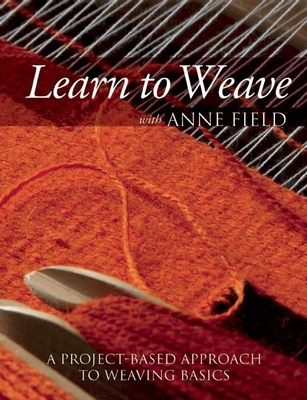 Learn to Weave with Anne Field: A Project-Based Approach to Weaving Basics - Field, Anne