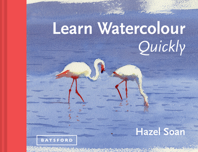 Learn Watercolour Quickly: Techniques and painting secrets for the absolute beginner - Soan, Hazel
