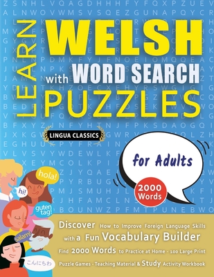 LEARN WELSH WITH WORD SEARCH PUZZLES FOR ADULTS - Discover How to Improve Foreign Language Skills with a Fun Vocabulary Builder. Find 2000 Words to Practice at Home - 100 Large Print Puzzle Games - Teaching Material, Study Activity Workbook - Lingua Classics
