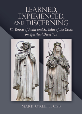 Learned, Experienced, and Discerning: St. Teresa of Avila and St. John of the Cross on Spiritual Direction - O'Keefe, Mark