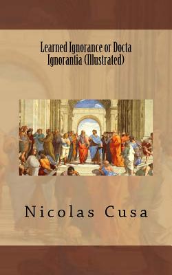 Learned Ignorance or Docta Ignorantia (Illustrated) - Guerrero, Marciano (Introduction by), and Translations, Marymarc (Translated by), and Cusa, Nicolas