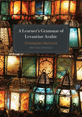 Learner's Grammar of Levantine Arabic - Hitchcock, Christopher, and Shakkour, Elias