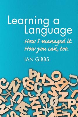 Learning a Language: How I Managed It. How You Can, Too. - Gibbs, Ian