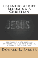 Learning About Becoming a Christian: Becoming a Christian, Baptism, The Lord's Supper, Church Membership