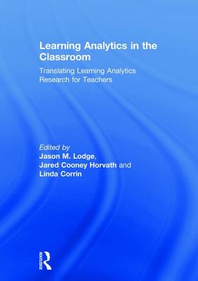 Learning Analytics in the Classroom: Translating Learning Analytics Research for Teachers - Lodge, Jason (Editor), and Horvath, Jared (Editor), and Corrin, Linda (Editor)