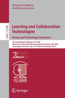 Learning and Collaboration Technologies. Human and Technology Ecosystems: 7th International Conference, Lct 2020, Held as Part of the 22nd Hci International Conference, Hcii 2020, Copenhagen, Denmark, July 19-24, 2020, Proceedings, Part II - Zaphiris, Panayiotis (Editor), and Ioannou, Andri (Editor)