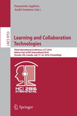 Learning and Collaboration Technologies: Third International Conference, Lct 2016, Held as Part of Hci International 2016, Toronto, On, Canada, July 17-22, 2016, Proceedings - Zaphiris, Panayiotis (Editor), and Ioannou, Andri (Editor)