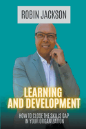 Learning and Development: How To Close The Skills Gap in Your Organization