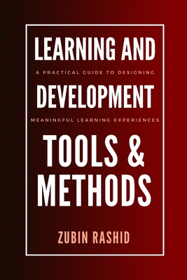 Learning and Development Tools and Methods: A Practical Guide to Designing Meaningful Learning Experiences - Rashid, Zubin