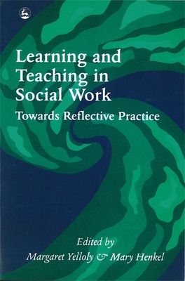 Learning and Teaching in Social Work: Towards Reflective Practice - Yelloly, Margaret (Editor), and Henkel, Mary (Editor)