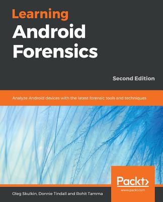 Learning Android Forensics: Analyze Android devices with the latest forensic tools and techniques, 2nd Edition - Skulkin, Oleg, and Tindall, Donnie, and Tamma, Rohit