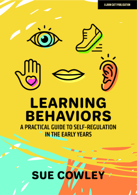 Learning Behaviors: A Practical Guide to Self-Regulation in the Early Years - Cowley, Sue