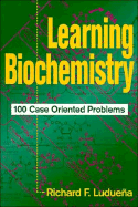 Learning Biochemistry: 100 Case Oriented Problems - Luduena, Richard F