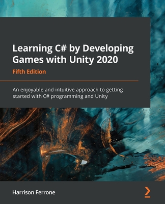 Learning C# by Developing Games with Unity 2020: An enjoyable and intuitive approach to getting started with C# programming and Unity - Ferrone, Harrison