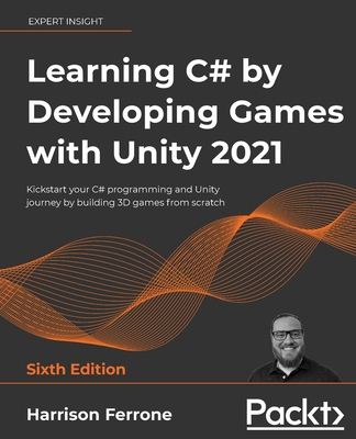 Learning C# by Developing Games with Unity 2021: Kickstart your C# programming and Unity journey by building 3D games from scratch, 6th Edition - Ferrone, Harrison