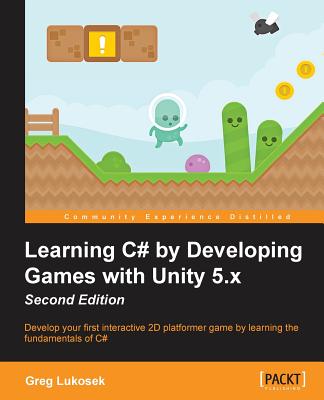 Learning C# by Developing Games with Unity 5.x - Second Edition: Develop your first interactive 2D platformer game by learning the fundamentals of C# - Lukosek, Greg