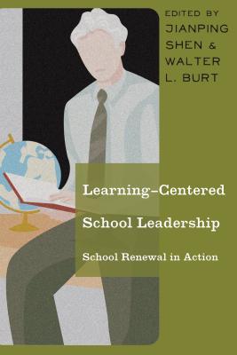 Learning-Centered School Leadership: School Renewal in Action - Burt, Walter L. (Editor), and Shen, Jianping (Editor)