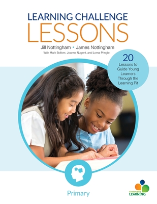 Learning Challenge Lessons, Primary: 20 Lessons to Guide Young Learners Through the Learning Pit - Nottingham, Jill, and Nottingham, James A