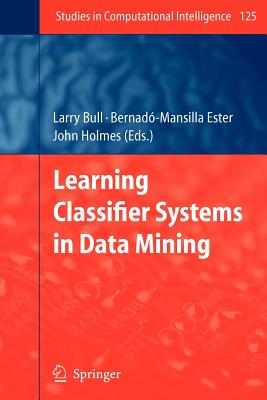 Learning Classifier Systems in Data Mining - Bull, Larry (Editor), and Bernad-Mansilla, Ester (Editor), and Holmes, John (Editor)