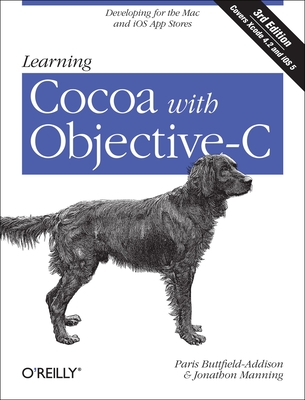 Learning Cocoa with Objective-C: Developing for the Mac and IOS App Stores - Buttfield-Addison, Paris, and Manning, Jonathon