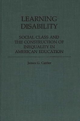 Learning Disability: Social Class and the Construction of Inequality in American Education - Carrier, James