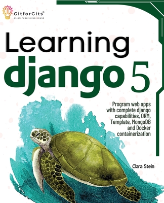 Learning Django 5: Program web apps with complete django capabilities, ORM, Template, MongoDB and Docker containerization - Stein, Clara