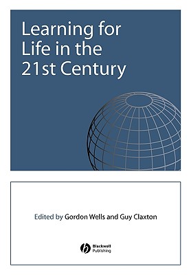 Learning for Life in the 21st Century: Sociocultural Perspectives on the Future of Education - Wells, Gordon (Editor), and Claxton, Guy (Editor)