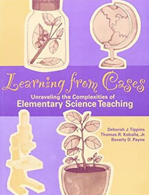 Learning from Cases: Unraveling the Complexities of Elementary Science Teaching - Tippins, Deborah, and Koballa, Thomas, and Payne, Beverly