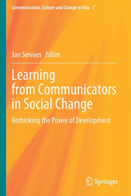 Learning from Communicators in Social Change: Rethinking the Power of Development - Servaes, Jan (Editor)