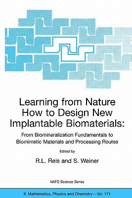 Learning from Nature How to Design New Implantable Biomaterials: From Biomineralization Fundamentals to Biomimetic Materials and Processing Routes: Proceedings of the NATO Advanced Study Institute, Held in Alvor, Algarve, Portugal, 13-24 October 2003 - Reis, Rui L (Editor), and Weiner, S (Editor)